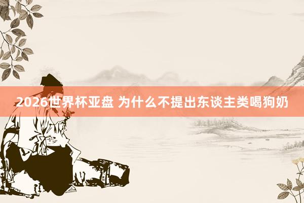 2026世界杯亚盘 为什么不提出东谈主类喝狗奶