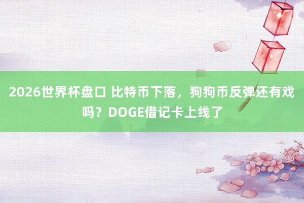 2026世界杯盘口 比特币下落，狗狗币反弹还有戏吗？DOGE借记卡上线了