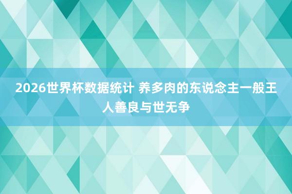 2026世界杯数据统计 养多肉的东说念主一般王人善良与世无争