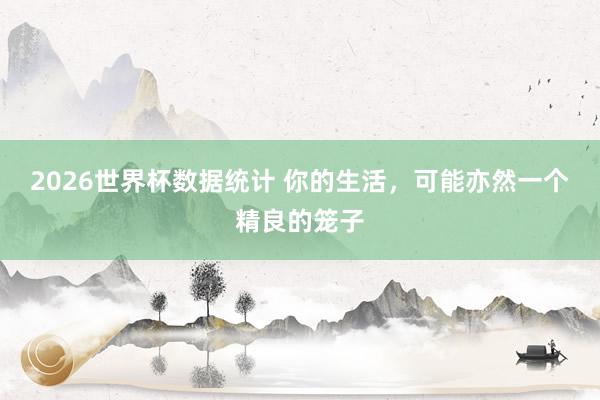 2026世界杯数据统计 你的生活，可能亦然一个精良的笼子