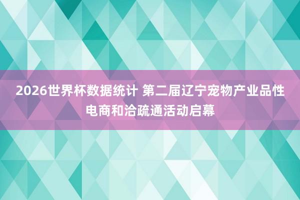 2026世界杯数据统计 第二届辽宁宠物产业品性电商和洽疏通活动启幕