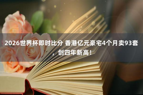 2026世界杯即时比分 香港亿元豪宅4个月卖93套,创四年新高!