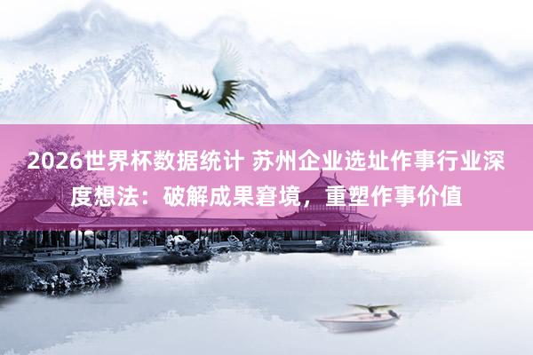 2026世界杯数据统计 苏州企业选址作事行业深度想法:破解成果窘境,重塑作事价值