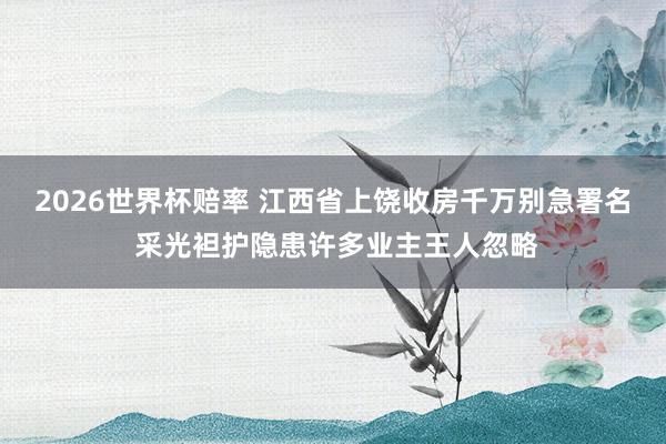 2026世界杯赔率 江西省上饶收房千万别急署名 采光袒护隐患许多业主王人忽略