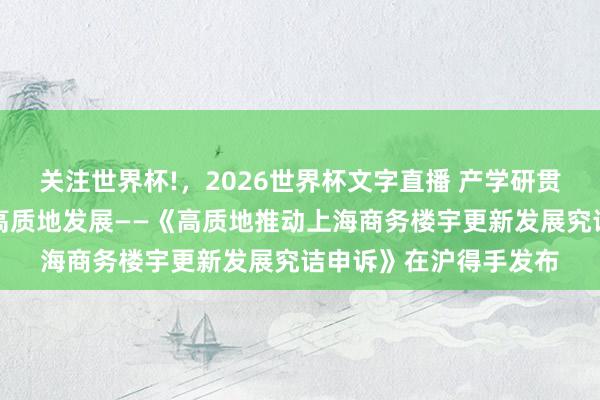 关注世界杯!，2026世界杯文字直播 产学研贯串鞭策商务楼宇更新高质地发展——《高质地推动上海商务楼宇更新发展究诘申诉》在沪得手发布