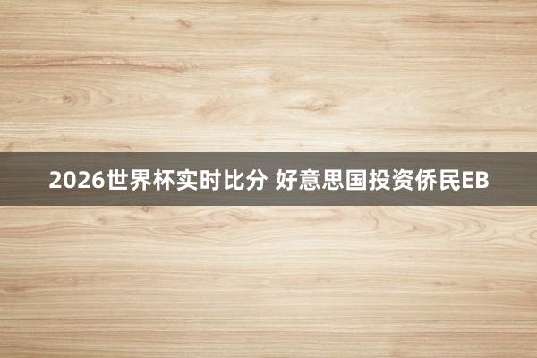 2026世界杯实时比分 好意思国投资侨民EB