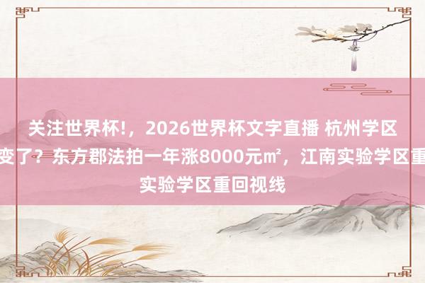 关注世界杯!，2026世界杯文字直播 杭州学区房风向变了？东方郡法拍一年涨8000元㎡，江南实验学区重回视线