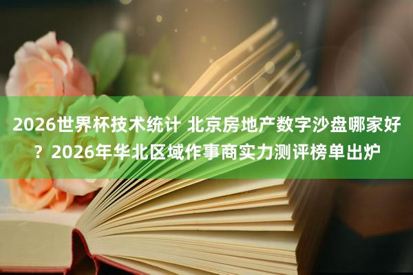 2026世界杯技术统计 北京房地产数字沙盘哪家好?2026年华北区域作事商实力测评榜单出炉