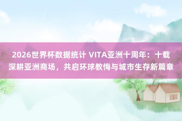 2026世界杯数据统计 VITA亚洲十周年：十载深耕亚洲商场，共启环球教悔与城市生存新篇章