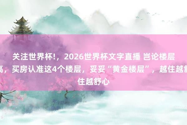关注世界杯!,2026世界杯文字直播 岂论楼层多高,买房认准这4个楼层,妥妥“黄金楼层”,越住越舒心