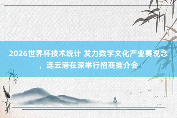 2026世界杯技术统计 发力数字文化产业赛说念，连云港在深举行招商推介会