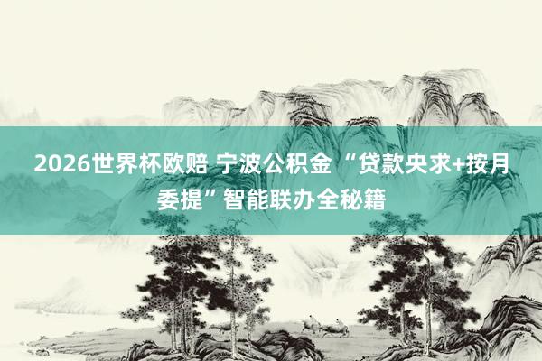 2026世界杯欧赔 宁波公积金 “贷款央求+按月委提”智能联办全秘籍