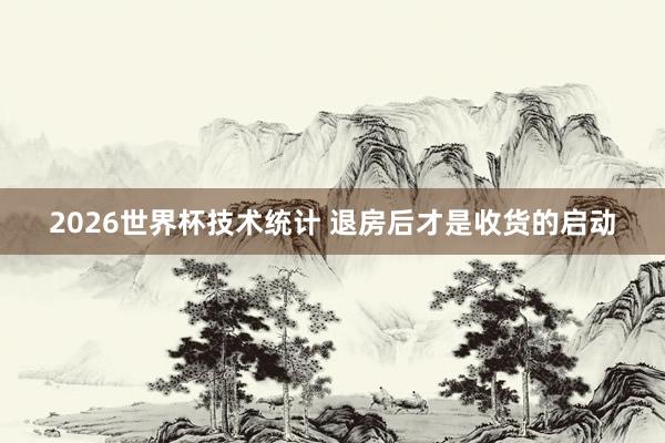 2026世界杯技术统计 退房后才是收货的启动