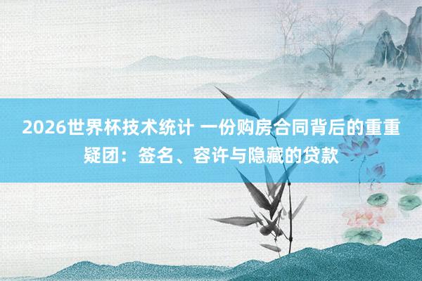 2026世界杯技术统计 一份购房合同背后的重重疑团：签名、容许与隐藏的贷款