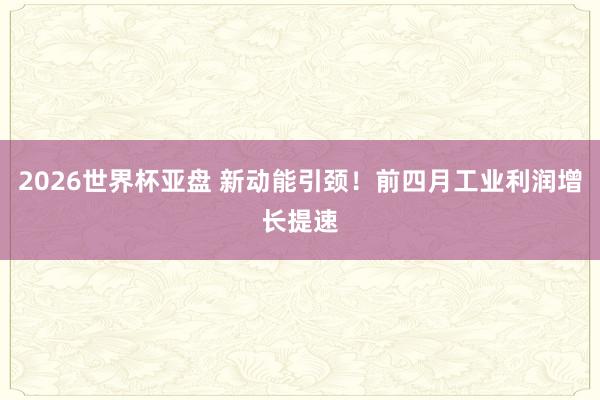 2026世界杯亚盘 新动能引颈！前四月工业利润增长提速