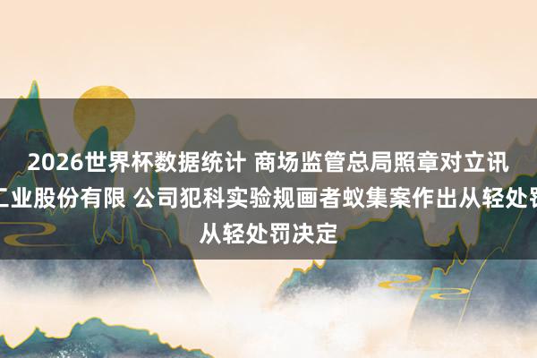 2026世界杯数据统计 商场监管总局照章对立讯精密工业股份有限 公司犯科实验规画者蚁集案作出从轻处罚决定