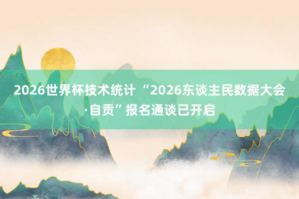 2026世界杯技术统计 “2026东谈主民数据大会·自贡”报名通谈已开启