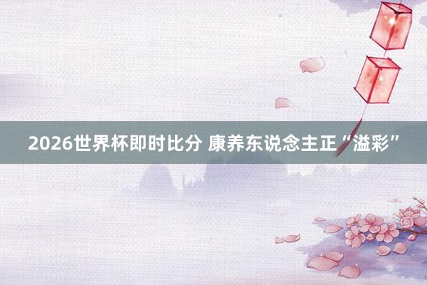 2026世界杯即时比分 康养东说念主正“溢彩”