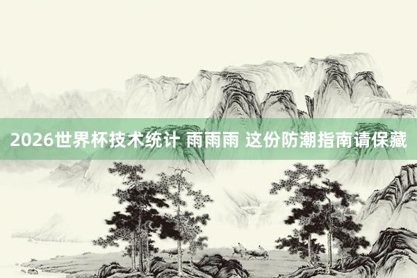 2026世界杯技术统计 雨雨雨 这份防潮指南请保藏