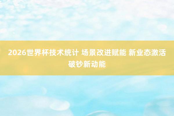 2026世界杯技术统计 场景改进赋能 新业态激活破钞新动能