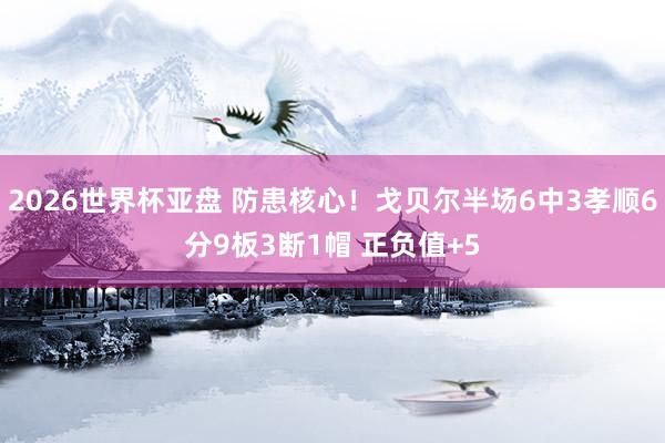 2026世界杯亚盘 防患核心！戈贝尔半场6中3孝顺6分9板3断1帽 正负值+5
