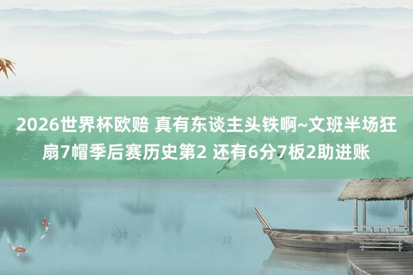 2026世界杯欧赔 真有东谈主头铁啊~文班半场狂扇7帽季后赛历史第2 还有6分7板2助进账