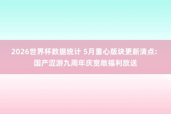 2026世界杯数据统计 5月重心版块更新清点: 国产涩游九周年庆宽敞福利放送