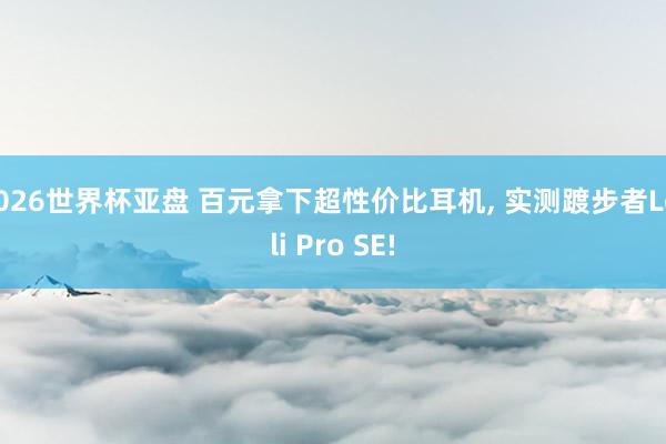 2026世界杯亚盘 百元拿下超性价比耳机， 实测踱步者Lolli Pro SE!