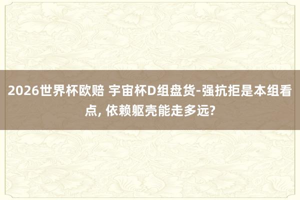 2026世界杯欧赔 宇宙杯D组盘货-强抗拒是本组看点， 依赖躯壳能走多远?