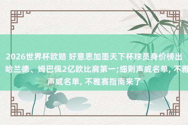 2026世界杯欧赔 好意思加墨天下杯球员身价榜出炉: 亚马尔、哈兰德、姆巴佩2亿欧比肩第一;细则声威名单, 不雅赛指南来了