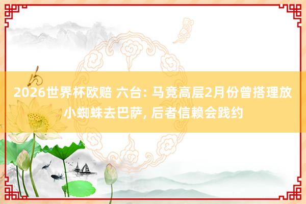 2026世界杯欧赔 六台: 马竞高层2月份曾搭理放小蜘蛛去巴萨， 后者信赖会践约