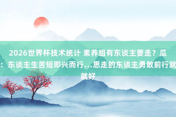 2026世界杯技术统计 素养组有东谈主要走？瓜帅：东谈主生苦短即兴而行…思走的东谈主勇敢前行就好