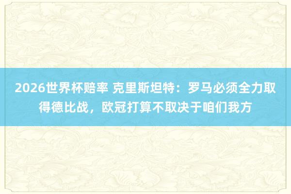 2026世界杯赔率 克里斯坦特：罗马必须全力取得德比战，欧冠打算不取决于咱们我方