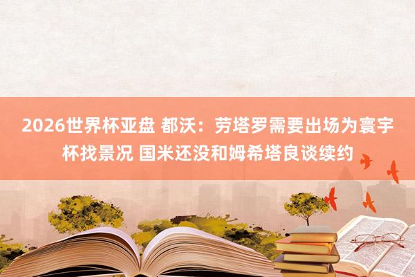 2026世界杯亚盘 都沃：劳塔罗需要出场为寰宇杯找景况 国米还没和姆希塔良谈续约