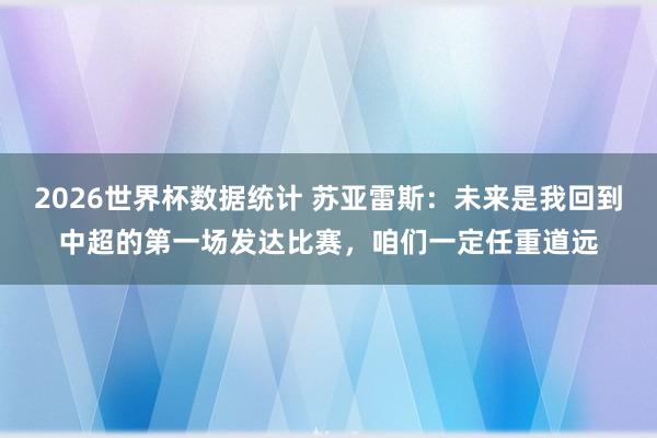2026世界杯数据统计 苏亚雷斯：未来是我回到中超的第一场发达比赛，咱们一定任重道远