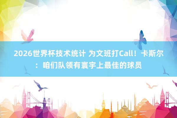 2026世界杯技术统计 为文班打Call！卡斯尔：咱们队领有寰宇上最佳的球员