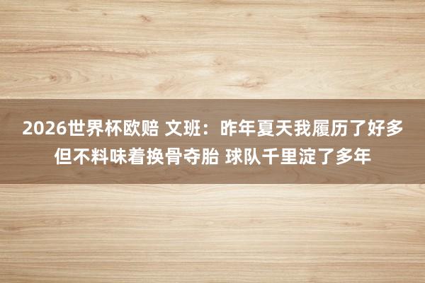 2026世界杯欧赔 文班:昨年夏天我履历了好多但不料味着换骨夺胎 球队千里淀了多年
