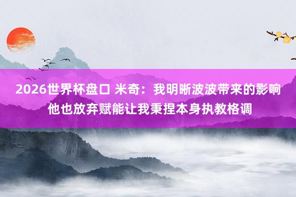 2026世界杯盘口 米奇：我明晰波波带来的影响 他也放弃赋能让我秉捏本身执教格调