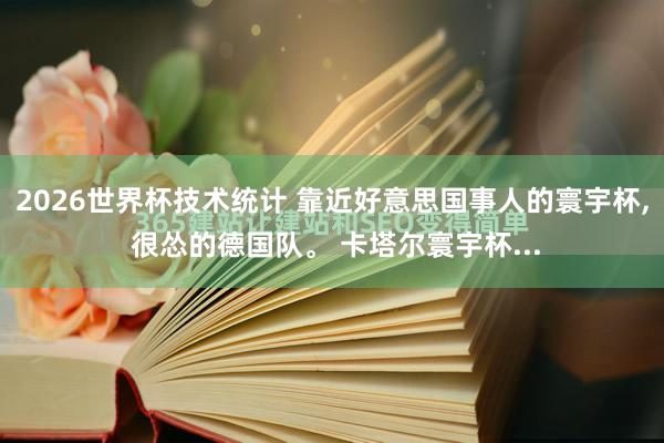 2026世界杯技术统计 靠近好意思国事人的寰宇杯, 很怂的德国队。 卡塔尔寰宇杯...