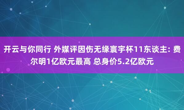 开云与你同行 外媒评因伤无缘寰宇杯11东谈主: 费尔明1亿欧元最高 总身价5.2亿欧元