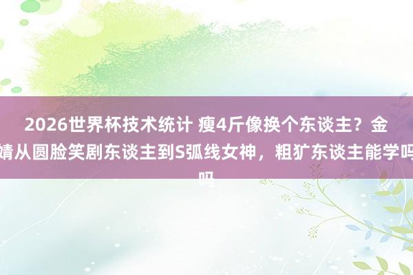 2026世界杯技术统计 瘦4斤像换个东谈主？金婧从圆脸笑剧东谈主到S弧线女神，粗犷东谈主能学吗