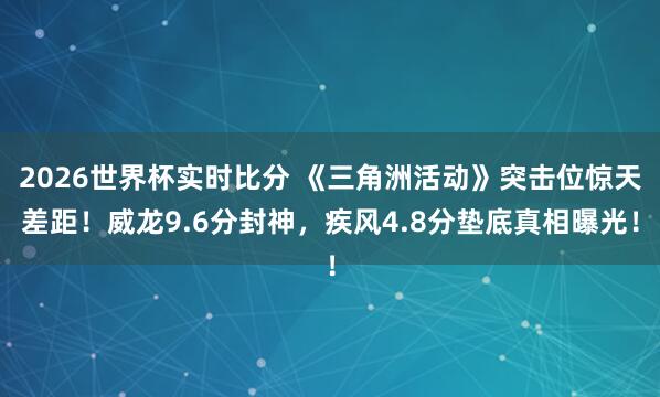2026世界杯实时比分 《三角洲活动》突击位惊天差距！威龙9.6分封神，疾风4.8分垫底真相曝光！