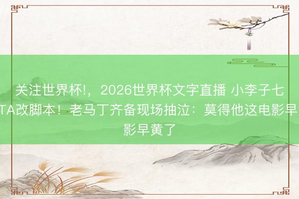 关注世界杯!,2026世界杯文字直播 小李子七请PTA改脚本!老马丁齐备现场抽泣:莫得他这电影早黄了