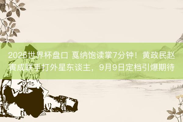 2026世界杯盘口 戛纳饱读掌7分钟!黄政民赵寅成联手打外星东谈主,9月9日定档引爆期待
