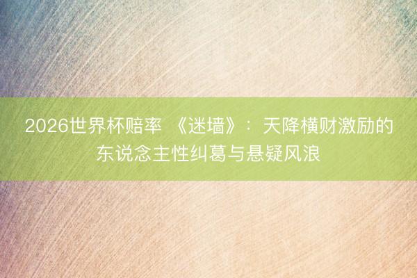 2026世界杯赔率 《迷墙》：天降横财激励的东说念主性纠葛与悬疑风浪