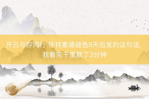 开云与你同行 怀特塞德褪色8天后发的这句话， 我看完千里默了3分钟