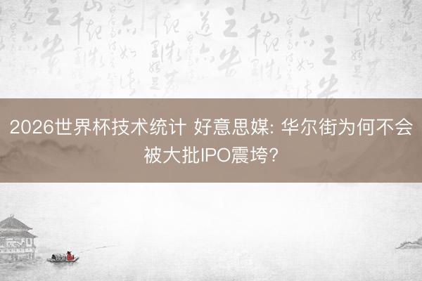 2026世界杯技术统计 好意思媒: 华尔街为何不会被大批IPO震垮?