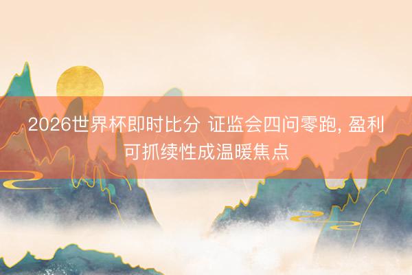 2026世界杯即时比分 证监会四问零跑， 盈利可抓续性成温暖焦点