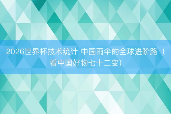 2026世界杯技术统计 中国雨伞的全球进阶路（看中国好物七十二变）