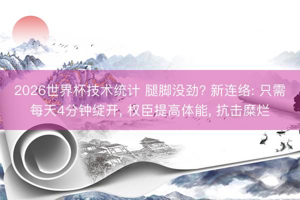 2026世界杯技术统计 腿脚没劲? 新连络: 只需每天4分钟绽开， 权臣提高体能， 抗击糜烂